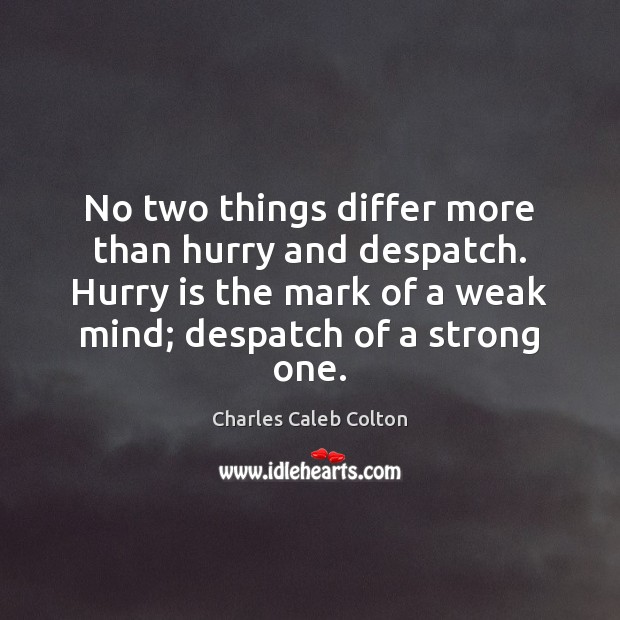 No two things differ more than hurry and despatch. Hurry is the Charles Caleb Colton Picture Quote