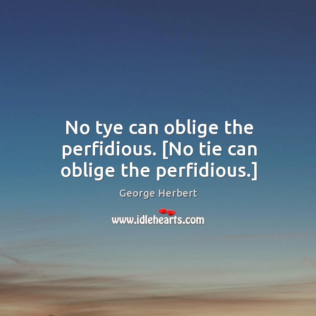 No tye can oblige the perfidious. [No tie can oblige the perfidious.] George Herbert Picture Quote