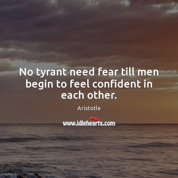 No tyrant need fear till men begin to feel confident in each other. Image