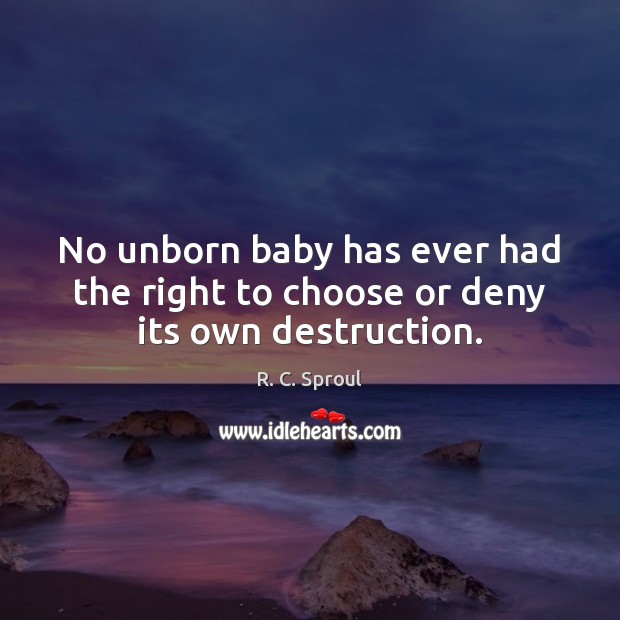 No unborn baby has ever had the right to choose or deny its own destruction. R. C. Sproul Picture Quote