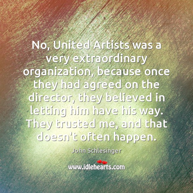 No, United Artists was a very extraordinary organization, because once they had John Schlesinger Picture Quote
