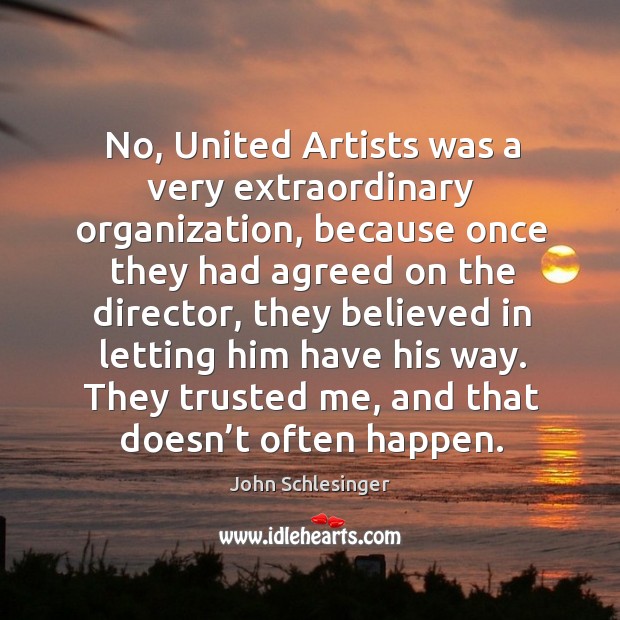 No, united artists was a very extraordinary organization, because once they had agreed on the director John Schlesinger Picture Quote