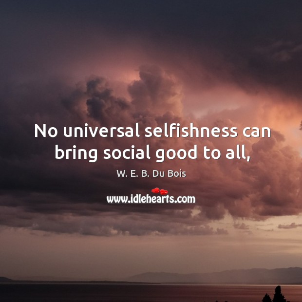 No universal selfishness can bring social good to all, W. E. B. Du Bois Picture Quote
