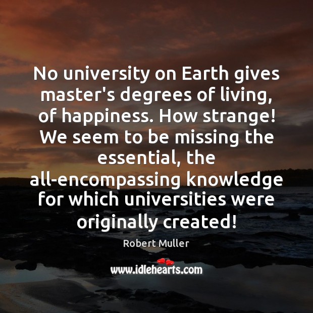 No university on Earth gives master’s degrees of living, of happiness. How Image
