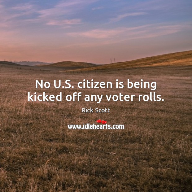 No U.S. citizen is being kicked off any voter rolls. Rick Scott Picture Quote