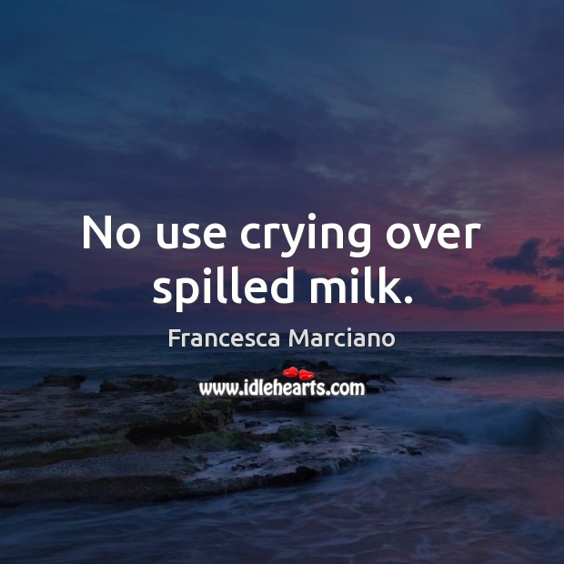 No use crying over spilled milk. Francesca Marciano Picture Quote