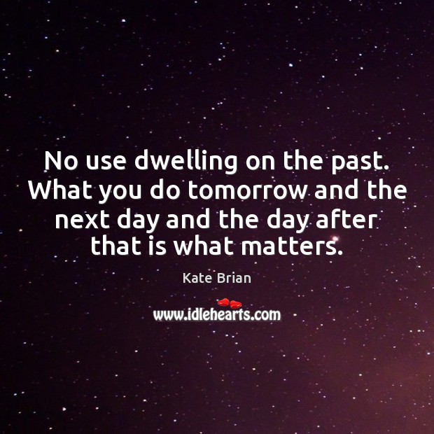 No use dwelling on the past. What you do tomorrow and the Kate Brian Picture Quote