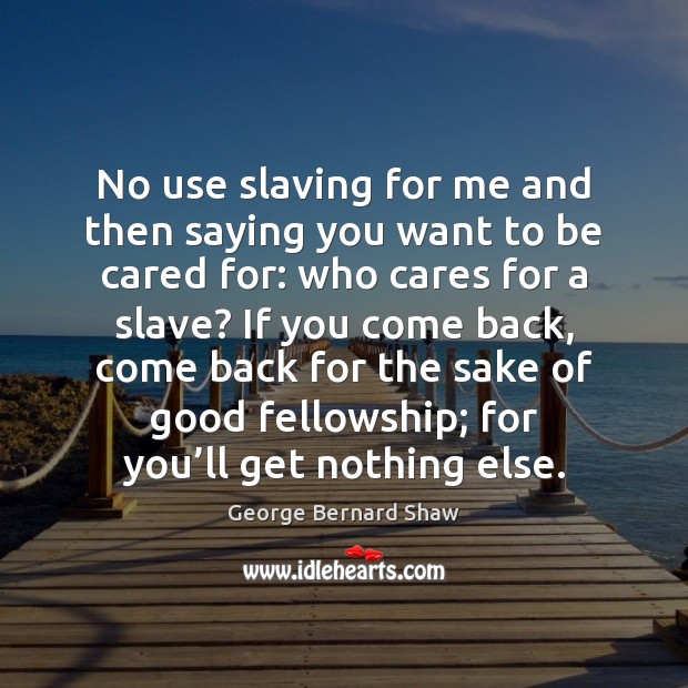 No use slaving for me and then saying you want to be George Bernard Shaw Picture Quote