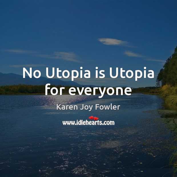 No Utopia is Utopia for everyone Karen Joy Fowler Picture Quote