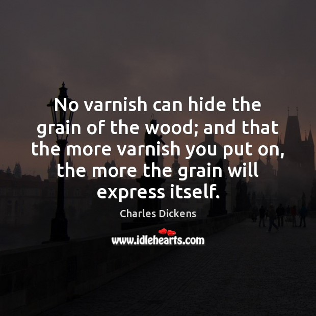 No varnish can hide the grain of the wood; and that the Charles Dickens Picture Quote
