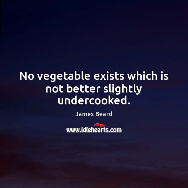No vegetable exists which is not better slightly undercooked. James Beard Picture Quote