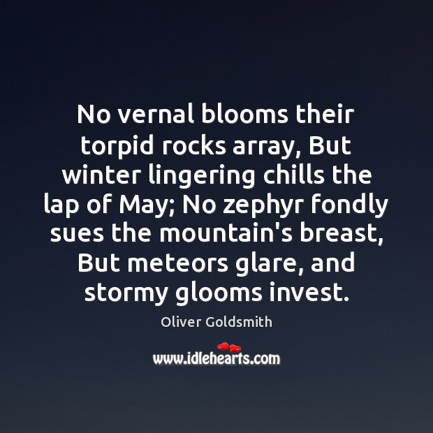 No vernal blooms their torpid rocks array, But winter lingering chills the Oliver Goldsmith Picture Quote