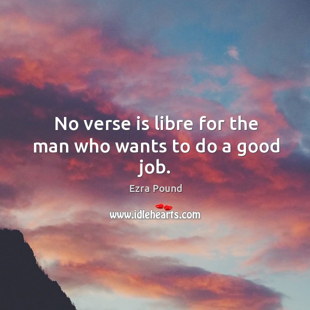 No verse is libre for the man who wants to do a good job. Ezra Pound Picture Quote