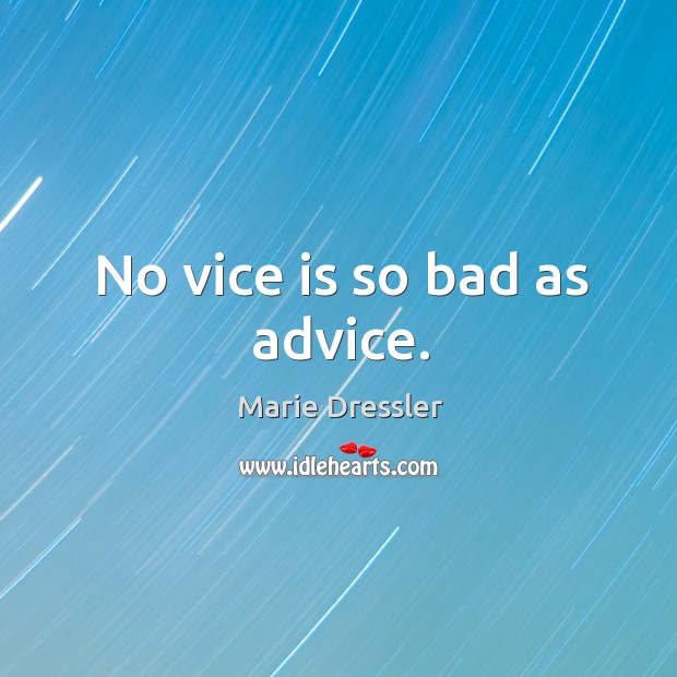No vice is so bad as advice. Marie Dressler Picture Quote