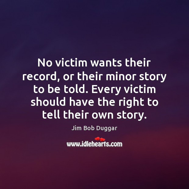 No victim wants their record, or their minor story to be told. Jim Bob Duggar Picture Quote