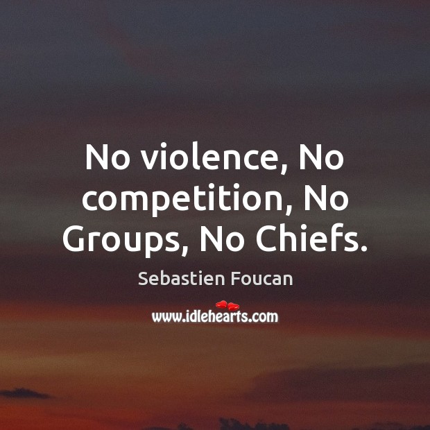 No violence, No competition, No Groups, No Chiefs. Sebastien Foucan Picture Quote