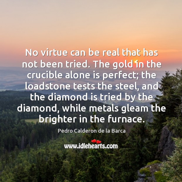 No virtue can be real that has not been tried. The gold Pedro Calderon de la Barca Picture Quote