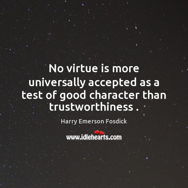 No virtue is more universally accepted as a test of good character than trustworthiness . Harry Emerson Fosdick Picture Quote