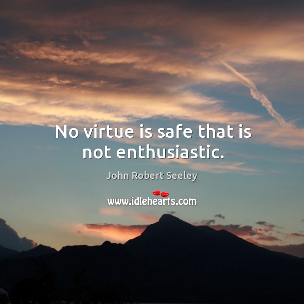 No virtue is safe that is not enthusiastic. John Robert Seeley Picture Quote