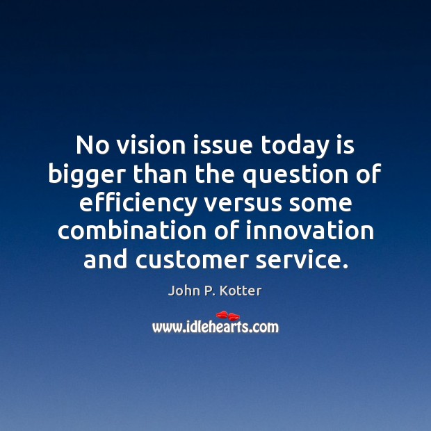 No vision issue today is bigger than the question of efficiency versus John P. Kotter Picture Quote