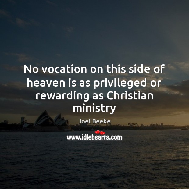 No vocation on this side of heaven is as privileged or rewarding as Christian ministry Joel Beeke Picture Quote