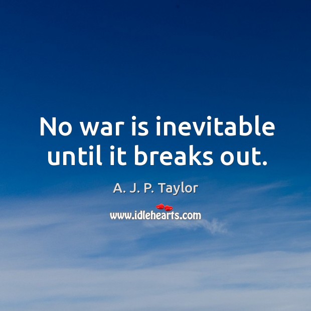 No war is inevitable until it breaks out. A. J. P. Taylor Picture Quote