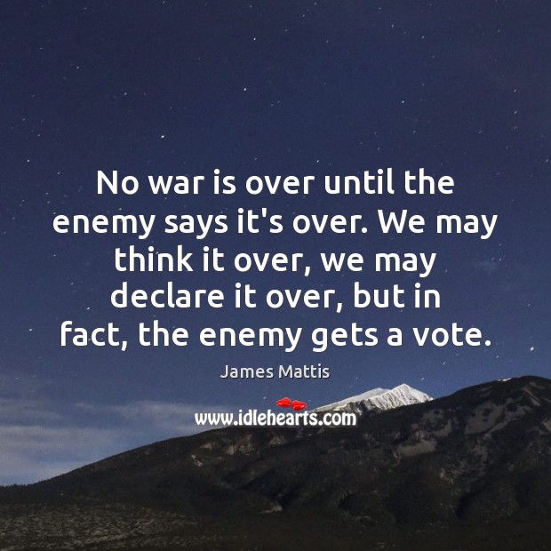 No war is over until the enemy says it’s over. We may James Mattis Picture Quote