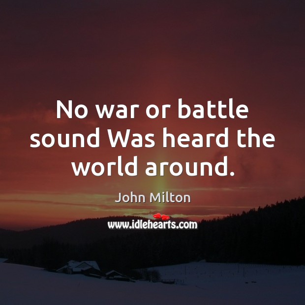 No war or battle sound Was heard the world around. John Milton Picture Quote