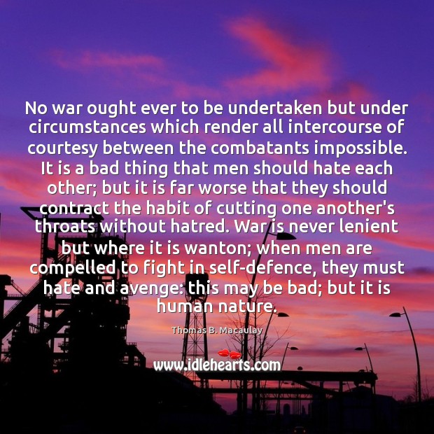 No war ought ever to be undertaken but under circumstances which render Thomas B. Macaulay Picture Quote