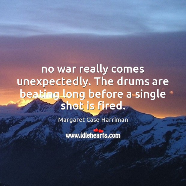 No war really comes unexpectedly. The drums are beating long before a Margaret Case Harriman Picture Quote
