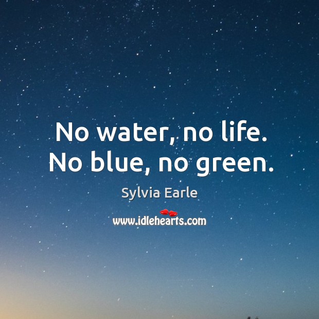 No water, no life. No blue, no green. Sylvia Earle Picture Quote