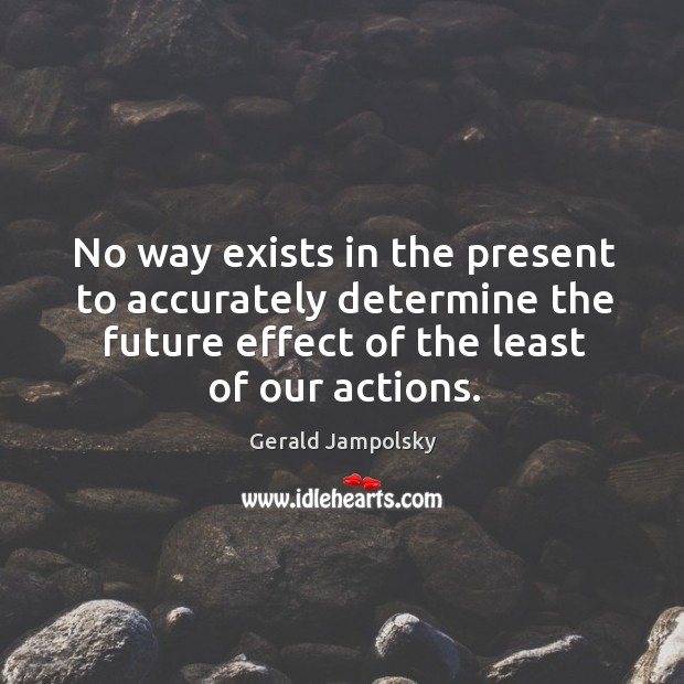No way exists in the present to accurately determine the future effect Gerald Jampolsky Picture Quote