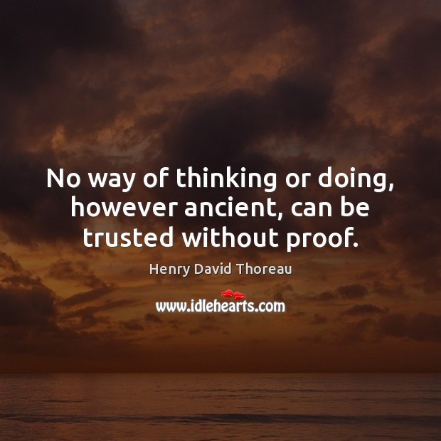 No way of thinking or doing, however ancient, can be trusted without proof. Henry David Thoreau Picture Quote