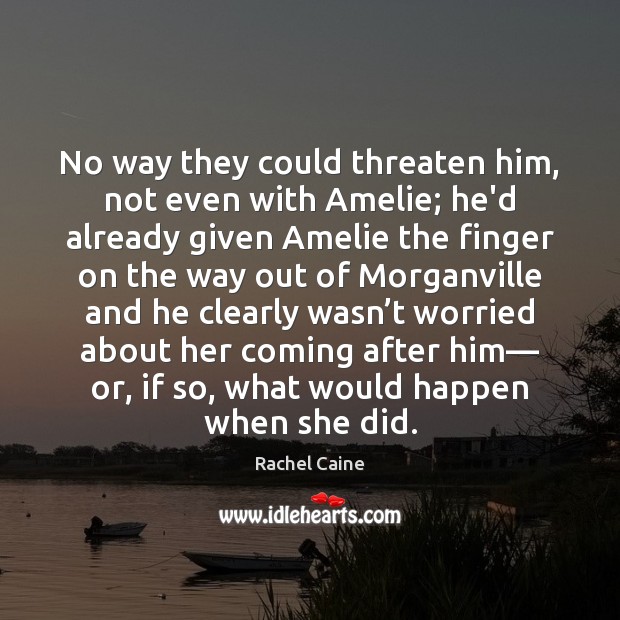 No way they could threaten him, not even with Amelie; he’d already Rachel Caine Picture Quote