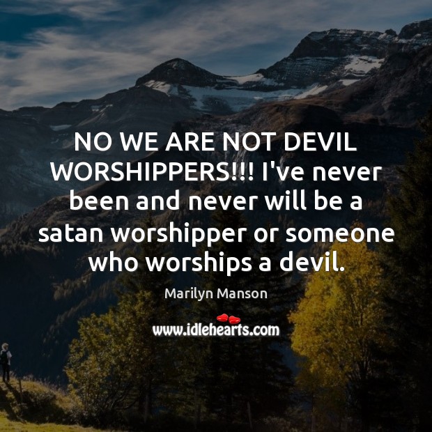 NO WE ARE NOT DEVIL WORSHIPPERS!!! I’ve never been and never will Marilyn Manson Picture Quote