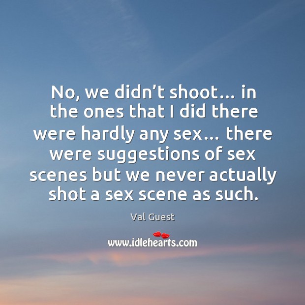 No, we didn’t shoot… in the ones that I did there were hardly any sex… Val Guest Picture Quote