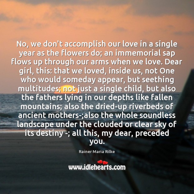 No, we don’t accomplish our love in a single year as the Rainer Maria Rilke Picture Quote