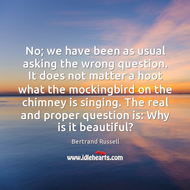 No; we have been as usual asking the wrong question. Bertrand Russell Picture Quote
