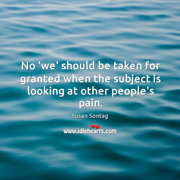 No ‘we’ should be taken for granted when the subject is looking at other people’s pain. Image
