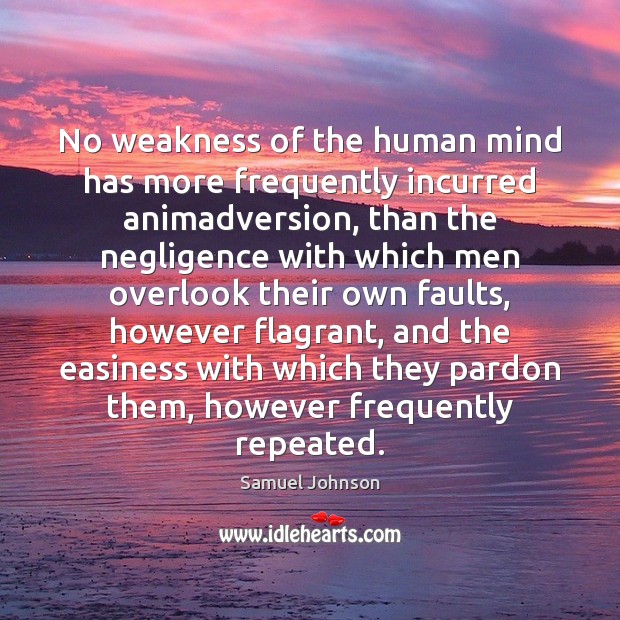 No weakness of the human mind has more frequently incurred animadversion, than 