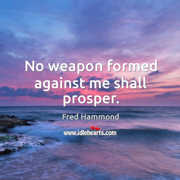 No weapon formed against me shall prosper. Fred Hammond Picture Quote