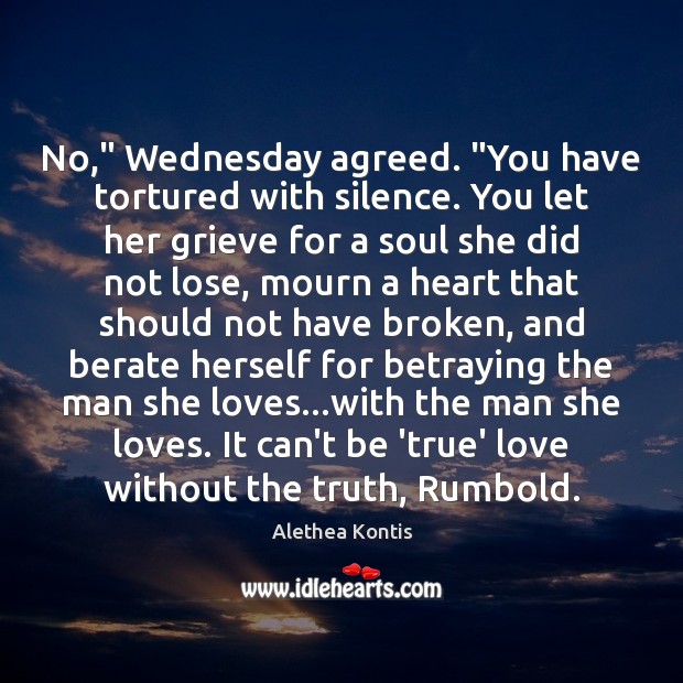 No,” Wednesday agreed. “You have tortured with silence. You let her grieve Alethea Kontis Picture Quote