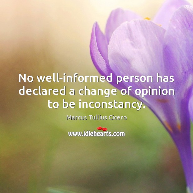 No well-informed person has declared a change of opinion to be inconstancy. Image
