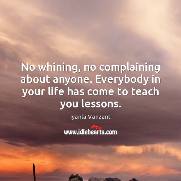 No whining, no complaining about anyone. Everybody in your life has come Iyanla Vanzant Picture Quote