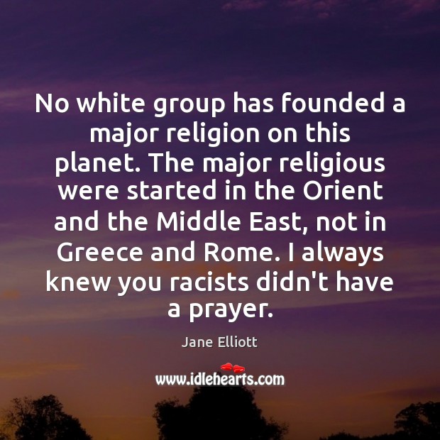No white group has founded a major religion on this planet. The Jane Elliott Picture Quote