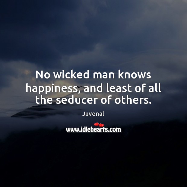 No wicked man knows happiness, and least of all the seducer of others. Juvenal Picture Quote