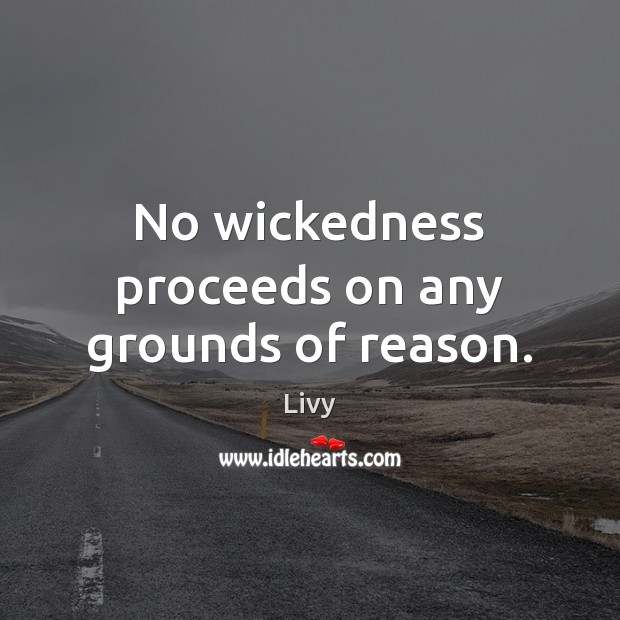 No wickedness proceeds on any grounds of reason. Livy Picture Quote