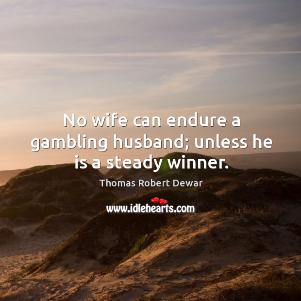 No wife can endure a gambling husband; unless he is a steady winner. Thomas Robert Dewar Picture Quote