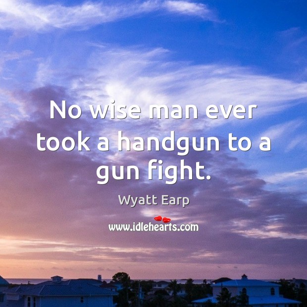 No wise man ever took a handgun to a gun fight. Image