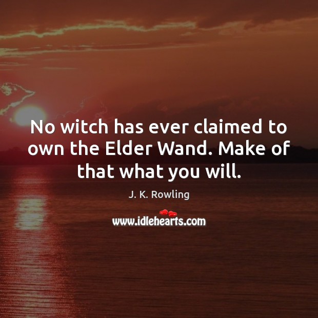 No witch has ever claimed to own the Elder Wand. Make of that what you will. J. K. Rowling Picture Quote
